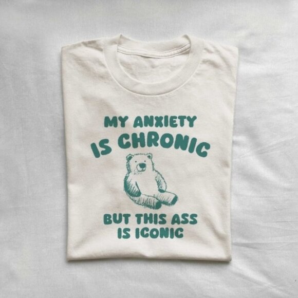 Tops - My Anxiety Is Chronic but this a_ss is iconic ,Unisex T Shirt